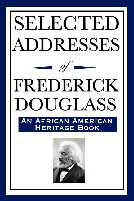 Selected Addresses of Frederick Douglass (An African American Heritage Book) by Douglass, Frederick