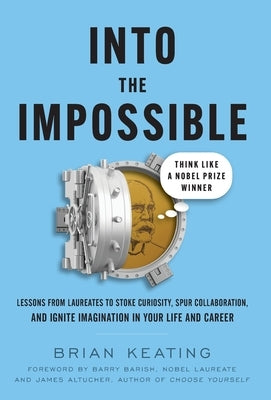 Into the Impossible: Think Like a Nobel Prize Winner: Lessons from Laureates to Stoke Curiosity, Spur Collaboration, and Ignite Imagination by Keating, Brian