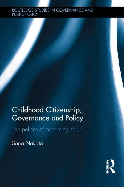 Childhood Citizenship, Governance and Policy: The politics of becoming adult by Nakata, Sana