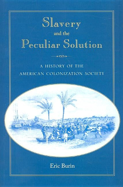 Slavery and the Peculiar Solution: A History of the American Colonization Society by Burin, Eric