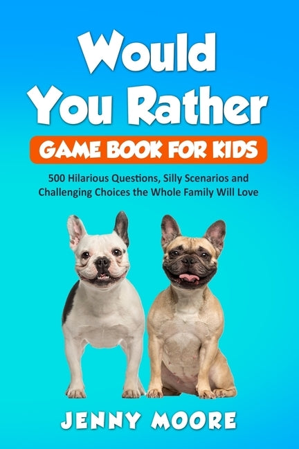 Would You Rather Game Book for Kids: 500 Hilarious Questions, Silly Scenarios and Challenging Choices the Whole Family Will Love by Moore, Jenny