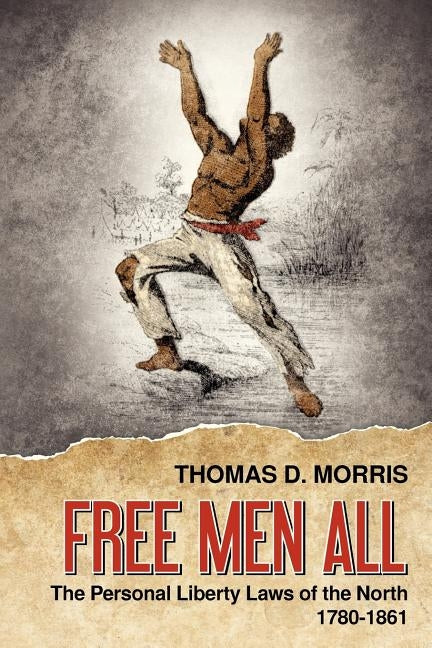 Free Men All: The Personal Liberty Laws of the North 1780-1861 by Morris, Thomas D.