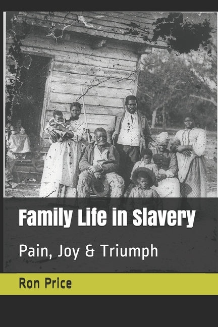 Family Life in Slavery: Pain, Joy & Triumpth by Price, Ron R.