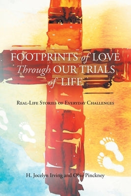 Footprints of Love Through Our Trials of Life: Real-Life Stories of Everyday Challenges by Jocelyn Irving, H.