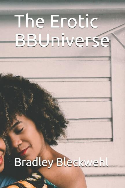The Erotic BBUniverse by Bleckwehl, Bradley