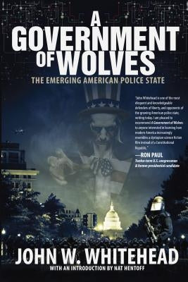 A Government of Wolves: The Emerging American Police State by Whitehead, John W.