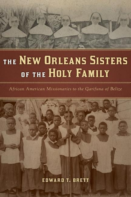 The New Orleans Sisters of the Holy Family: African American Missionaries to the Garifuna of Belize by Brett, Edward T.