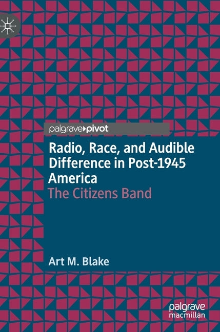 Radio, Race, and Audible Difference in Post-1945 America: The Citizens Band by Blake, Art M.