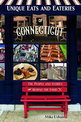 Unique Eats and Eateries of Connecticut: The People and Stories Behind the Food by Urban, Mike