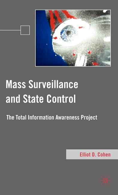 Mass Surveillance and State Control: The Total Information Awareness Project by Cohen, E.