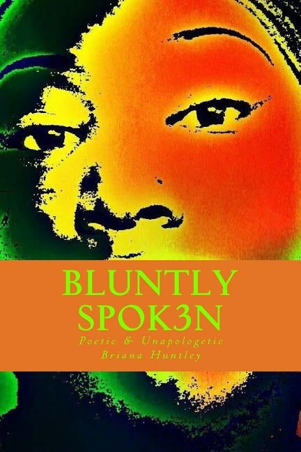 Bluntly Spok3n: Poetic & Unapologetic by Huntley, Briana