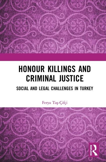 Honour Killings and Criminal Justice: Social and Legal Challenges in Turkey by Taş-Çifçi, Ferya