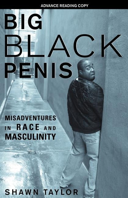 Big Black Penis: Misadventures in Race and Masculinity by Taylor, Shawn