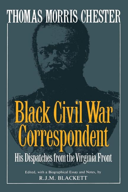 Thomas Morris Chester, Black Civil War Correspondent: His Dispatches from the Virginia Front by Blackett, R. J. M.