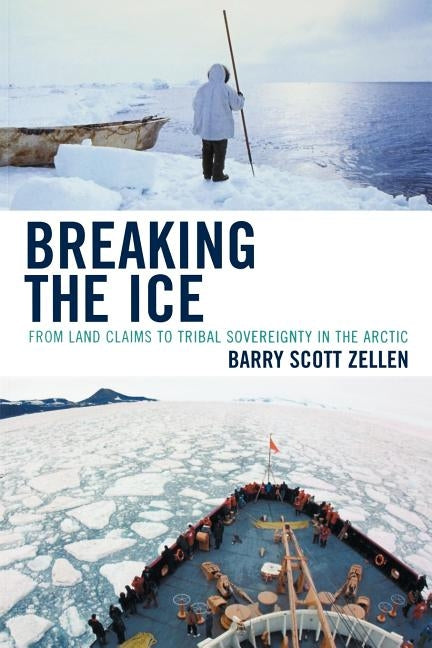 Breaking the Ice: From Land Claims to Tribal Sovereignty in the Arctic by Zellen, Barry
