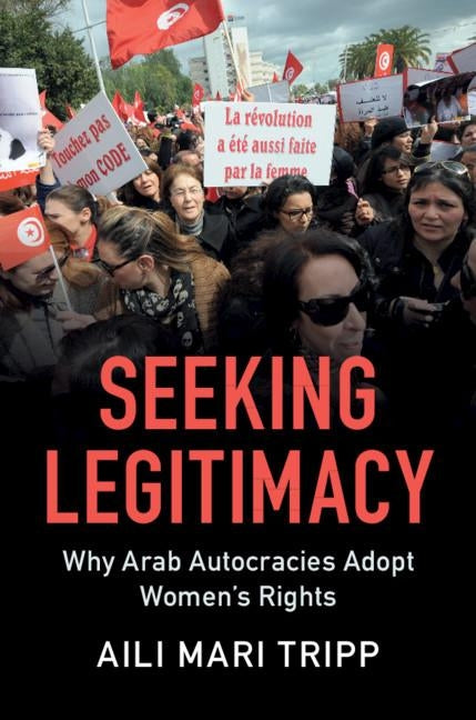 Seeking Legitimacy: Why Arab Autocracies Adopt Women's Rights by Tripp, Aili Mari