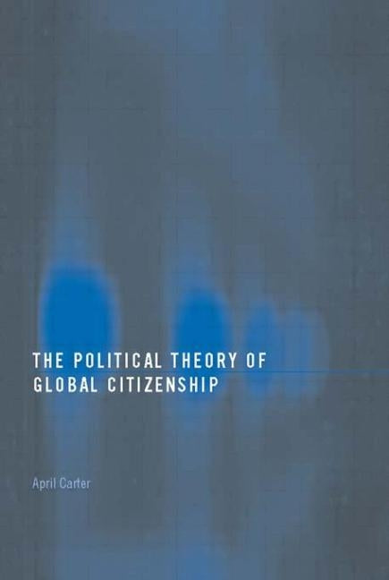 The Political Theory of Global Citizenship by Carter, April