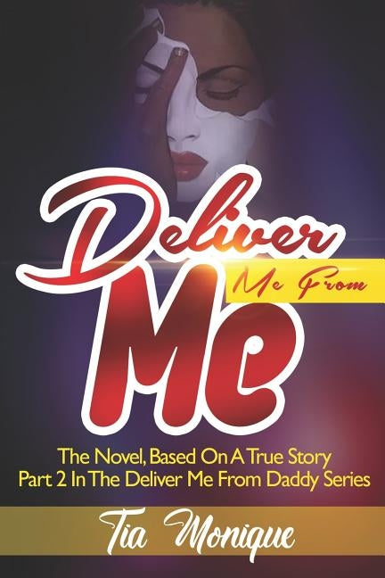 Deliver Me From Me: A Novel, Based On A True Story - Part 2 In The Deliver Me From Daddy Series by Monique, Tia