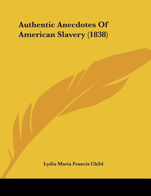 Authentic Anecdotes Of American Slavery (1838) by Child, Lydia Maria Francis