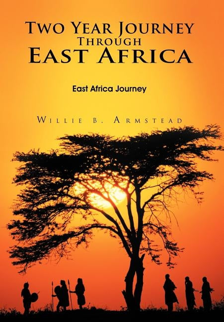 Two Year Journey Through East Africa: East Africa Journey by Armstead, Willie B.
