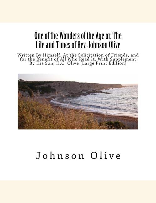 One of the Wonders of the Age or, The Life and Times of Rev. Johnson Olive: Written By Himself, At the Solicitation of Friends, and for the Benefit of by Olive, H. C.