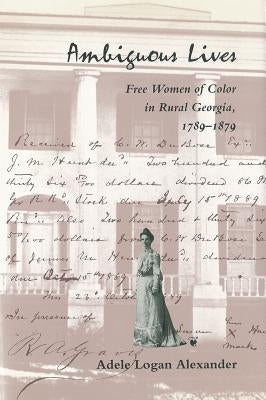 Ambiguous Lives: Free Women of Color in Rural Georgia, 1789-1879 by Alexander, Adele Logan