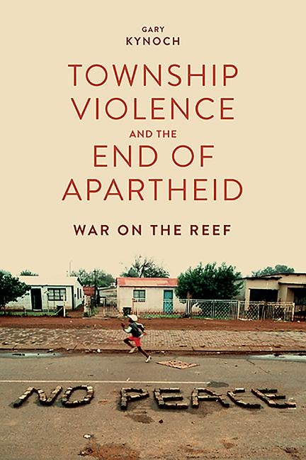 Township Violence and the End of Apartheid: War on the Reef by Kynoch, Gary