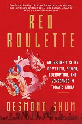 Red Roulette: An Insider's Story of Wealth, Power, Corruption, and Vengeance in Today's China by Shum, Desmond