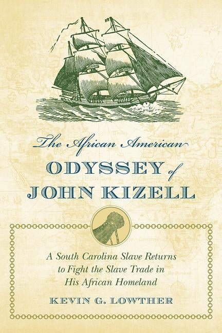 The African American Odyssey of John Kizell: A South Carolina Slave Returns to Fight the Slave Trade in His African Homeland by Lowther, Kevin G.