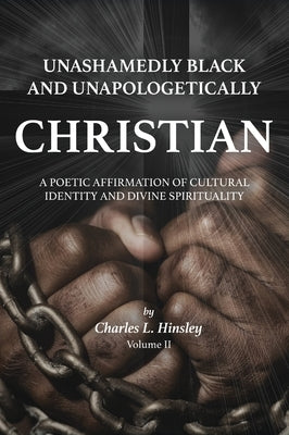 Unashamedly Black and Unapologetically Christian (Volume II): A Poetic Affirmation of Cultural Identity and Divine Spirituality by Hinsley, Charles L.