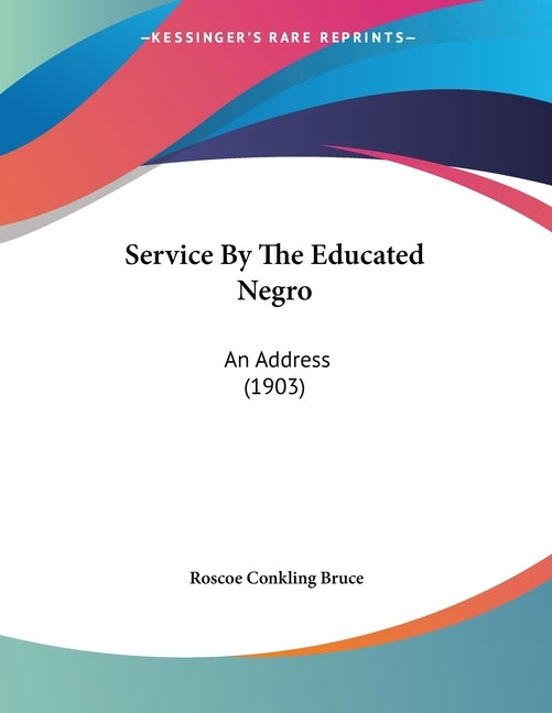 Service By The Educated Negro: An Address (1903) by Bruce, Roscoe Conkling