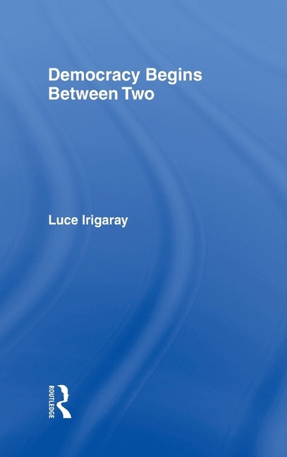 Democracy Begins Between Two by Irigaray, Luce