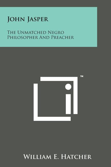 John Jasper: The Unmatched Negro Philosopher and Preacher by Hatcher, William E.