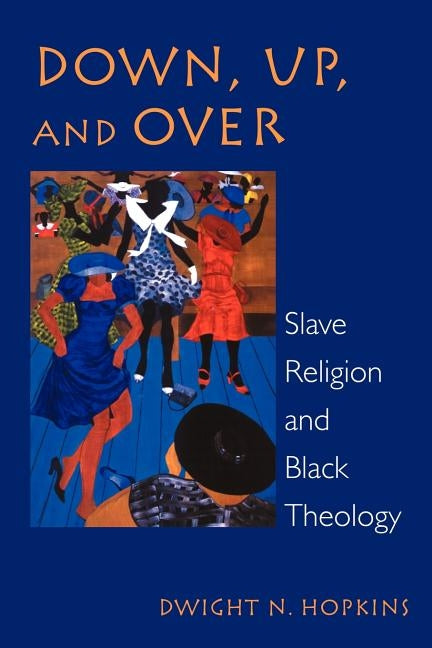 Down, Up, and Over: Slave Religion and Black Theology by Hopkins, Dwight N.