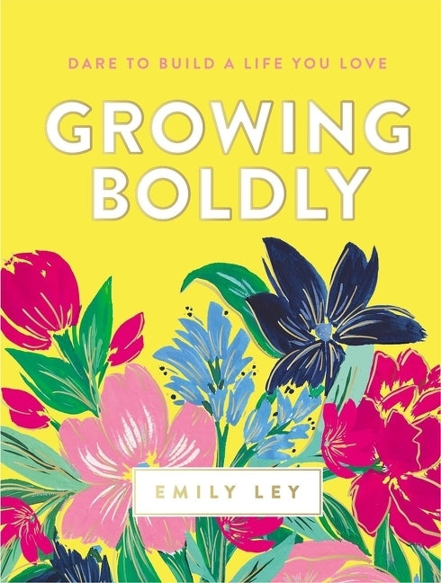 Growing Boldly: Dare to Build a Life You Love by Ley, Emily