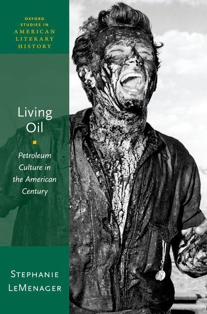 Living Oil: Petroleum Culture in the American Century by LeMenager, Stephanie