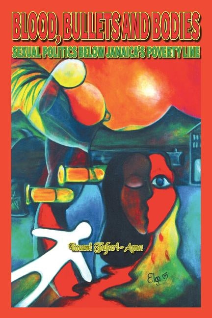 Blood, Bullets and Bodies: Sexual Politics Below Jamaica's Poverty Line by Tafari-Ama, Imani M.