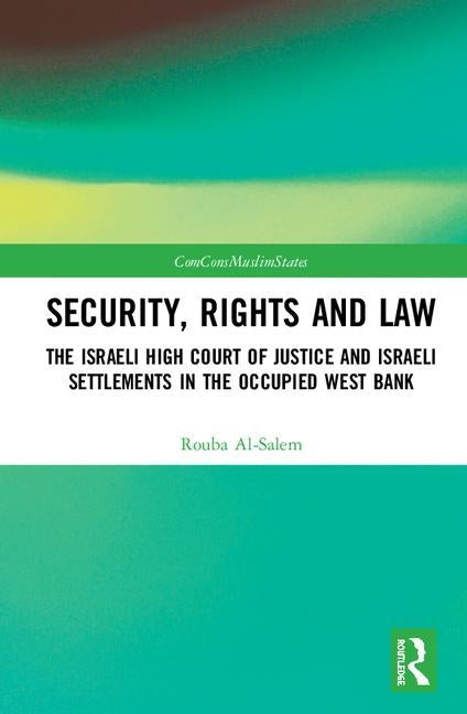 Security, Rights and Law: The Israeli High Court of Justice and Israeli Settlements in the Occupied West Bank by Al-Salem, Rouba