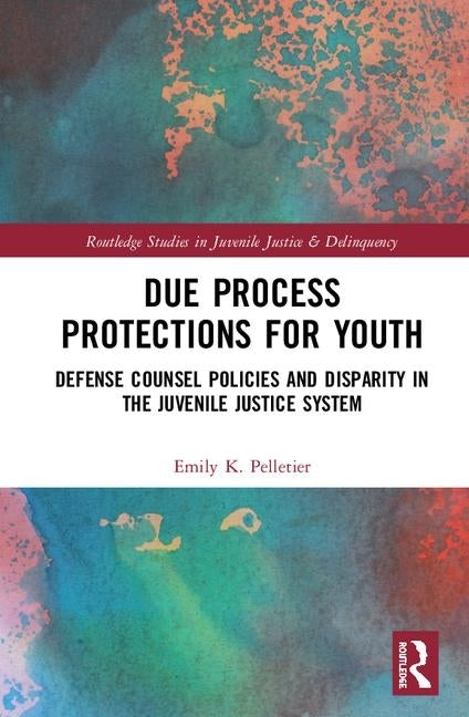 Due Process Protections for Youth: Defense Counsel Policies and Disparity in the Juvenile Justice System by Pelletier, Emily K.