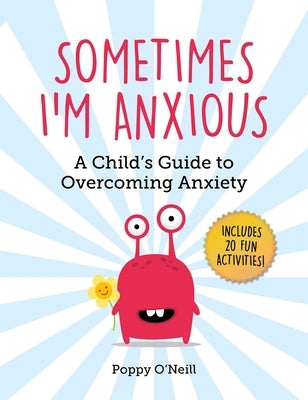 Sometimes I'm Anxious, 1: A Child's Guide to Overcoming Anxiety by O'Neill, Poppy
