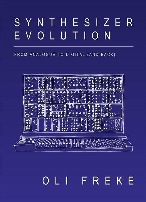 Synthesizer Evolution: From Analogue to Digital (and Back) by Freke, Oli