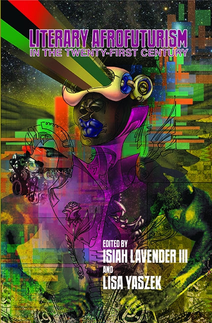 Literary Afrofuturism in the Twenty-First Century by Lavender, Isiah, III