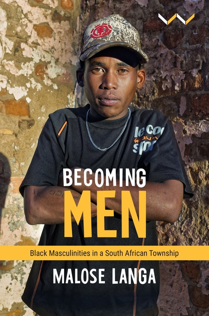 Becoming Men: Black Masculinities in a South African Township by Langa, Malose