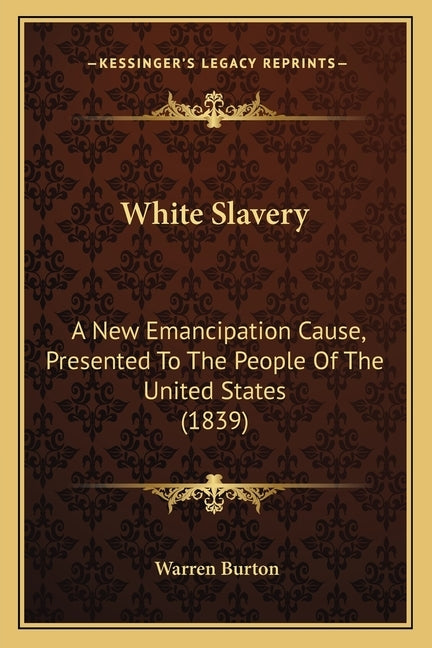 White Slavery: A New Emancipation Cause, Presented To The People Of The United States (1839) by Burton, Warren