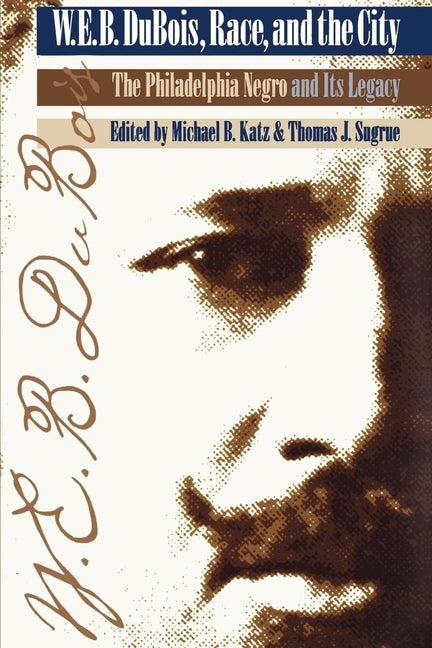 W. E. B. Du Bois, Race, and the City: "the Philadelphia Negro" and Its Legacy by Katz, Michael B.