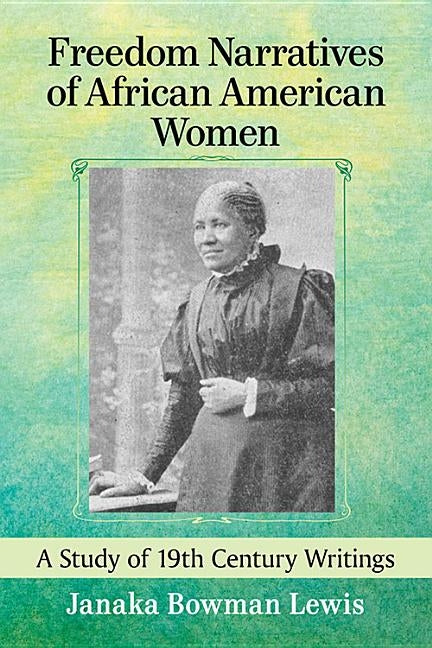 Freedom Narratives of African American Women: A Study of 19th Century Writings by Lewis, Janaka Bowman