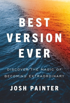 Best Version Ever: Discover the MAGIC of Becoming Extraordinary by Painter, Josh