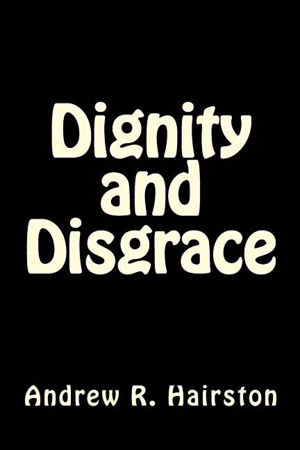 Dignity and Disgrace by Hairston, Andrew R.
