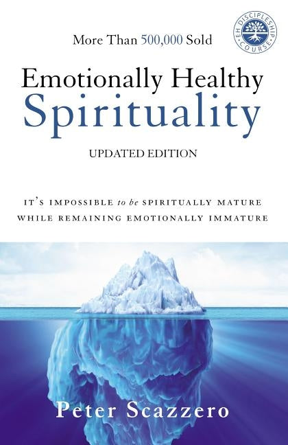 Emotionally Healthy Spirituality: It's Impossible to Be Spiritually Mature, While Remaining Emotionally Immature by Scazzero, Peter