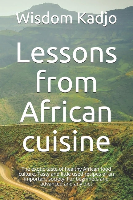 Lessons from African cuisine: The exotic taste of a healthy food culture. Tasty and little used recipes of an important society. For beginners and a by Kadjo, Wisdom